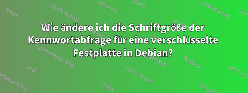 Wie ändere ich die Schriftgröße der Kennwortabfrage für eine verschlüsselte Festplatte in Debian?