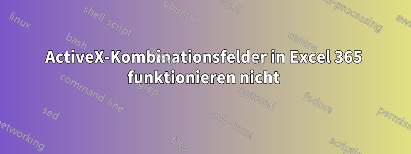 ActiveX-Kombinationsfelder in Excel 365 funktionieren nicht