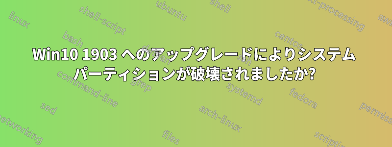 Win10 1903 へのアップグレードによりシステム パーティションが破壊されましたか?