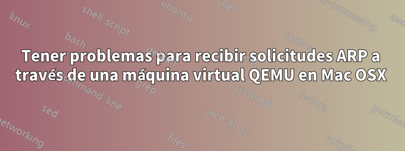 Tener problemas para recibir solicitudes ARP a través de una máquina virtual QEMU en Mac OSX