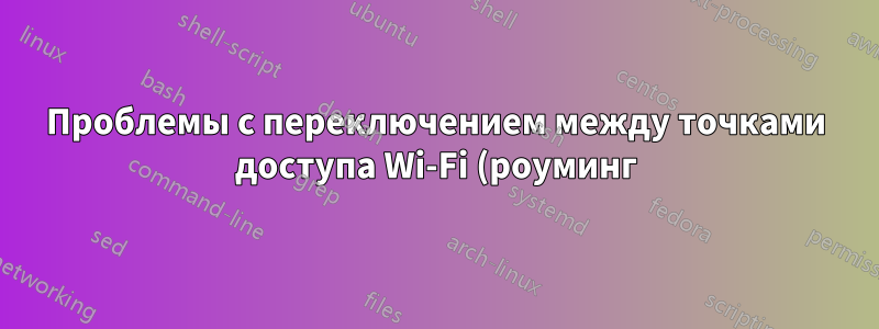 Проблемы с переключением между точками доступа Wi-Fi (роуминг)