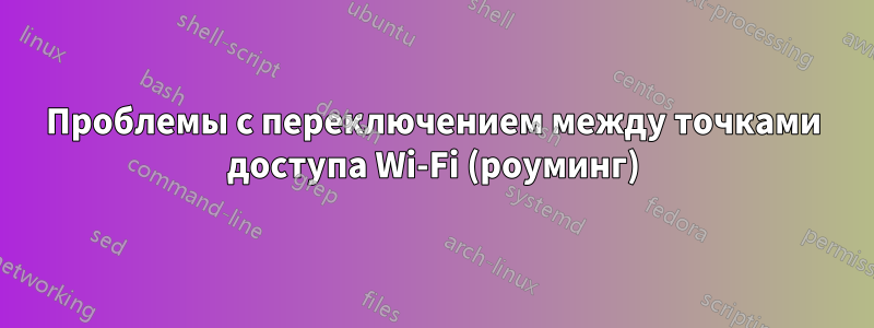 Проблемы с переключением между точками доступа Wi-Fi (роуминг)