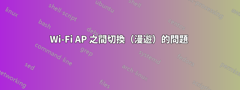 Wi-Fi AP 之間切換（漫遊）的問題