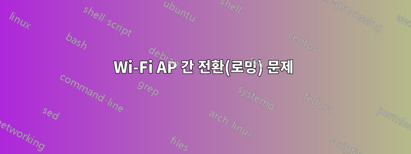 Wi-Fi AP 간 전환(로밍) 문제