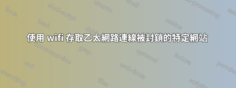 使用 wifi 存取乙太網路連線被封鎖的特定網站