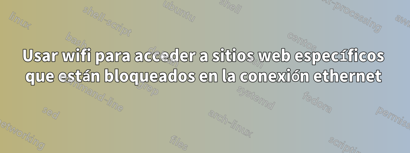 Usar wifi para acceder a sitios web específicos que están bloqueados en la conexión ethernet