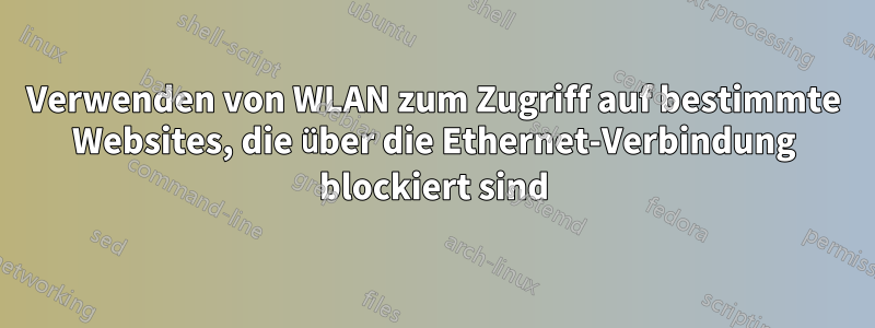 Verwenden von WLAN zum Zugriff auf bestimmte Websites, die über die Ethernet-Verbindung blockiert sind