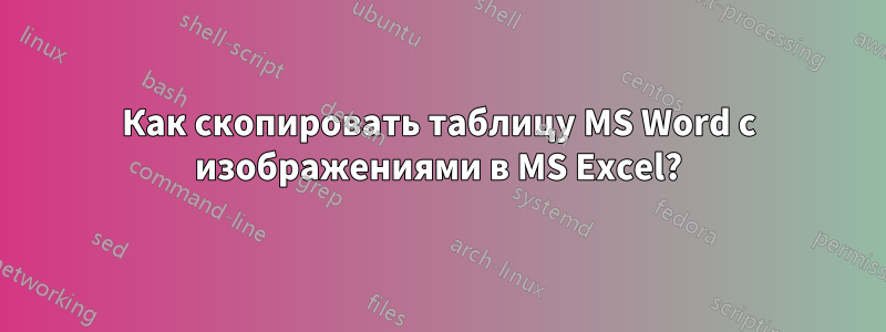 Как скопировать таблицу MS Word с изображениями в MS Excel?