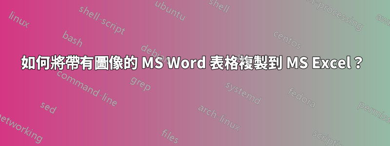 如何將帶有圖像的 MS Word 表格複製到 MS Excel？