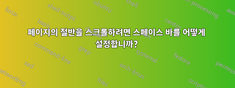 페이지의 절반을 스크롤하려면 스페이스 바를 어떻게 설정합니까?