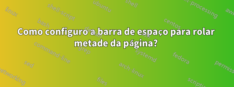 Como configuro a barra de espaço para rolar metade da página?