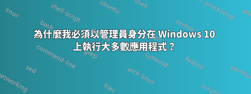 為什麼我必須以管理員身分在 Windows 10 上執行大多數應用程式？