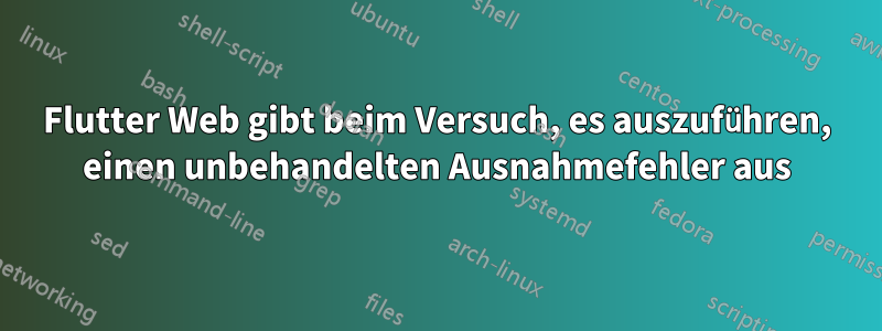 Flutter Web gibt beim Versuch, es auszuführen, einen unbehandelten Ausnahmefehler aus