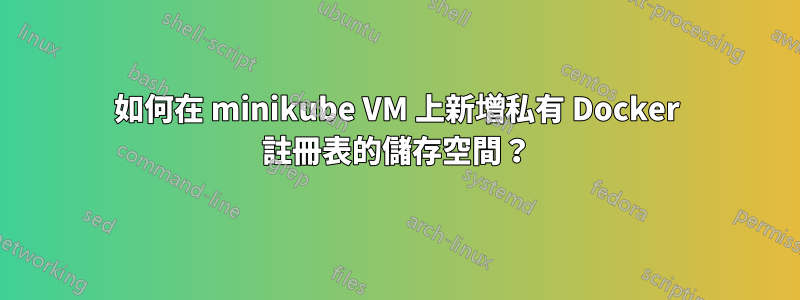 如何在 minikube VM 上新增私有 Docker 註冊表的儲存空間？