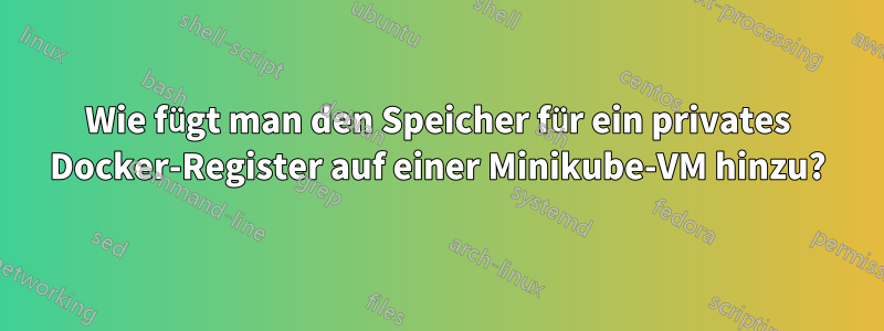 Wie fügt man den Speicher für ein privates Docker-Register auf einer Minikube-VM hinzu?