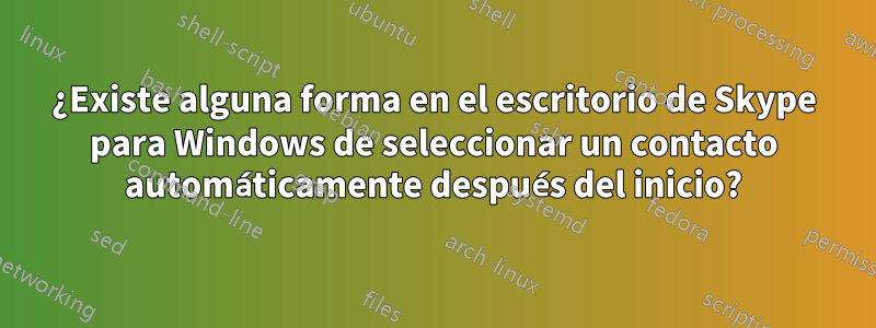 ¿Existe alguna forma en el escritorio de Skype para Windows de seleccionar un contacto automáticamente después del inicio?