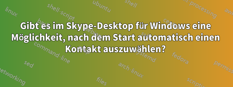 Gibt es im Skype-Desktop für Windows eine Möglichkeit, nach dem Start automatisch einen Kontakt auszuwählen?