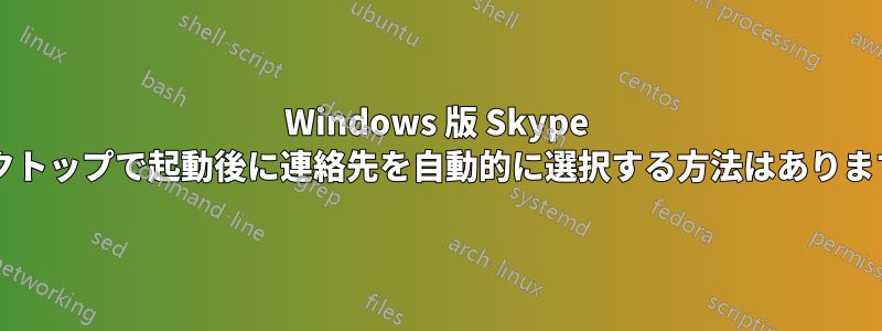 Windows 版 Skype デスクトップで起動後に連絡先を自動的に選択する方法はありますか?