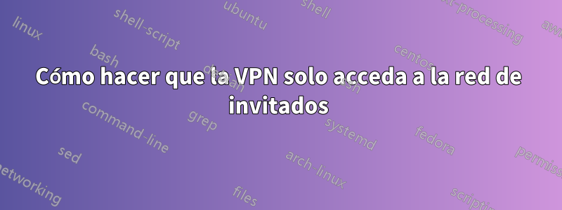 Cómo hacer que la VPN solo acceda a la red de invitados