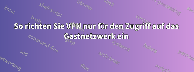 So richten Sie VPN nur für den Zugriff auf das Gastnetzwerk ein