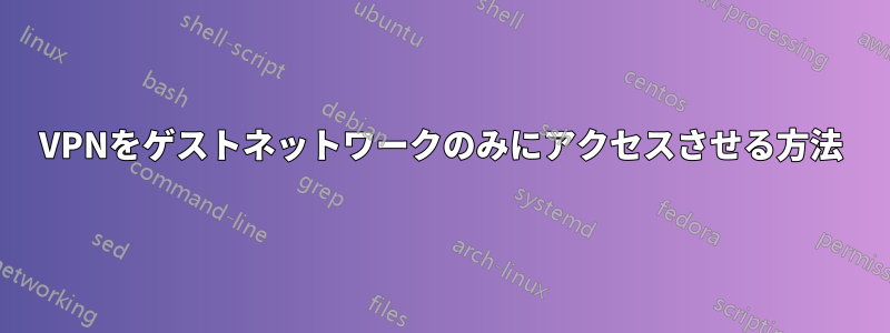 VPNをゲストネットワークのみにアクセスさせる方法