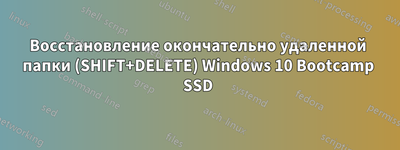 Восстановление окончательно удаленной папки (SHIFT+DELETE) Windows 10 Bootcamp SSD