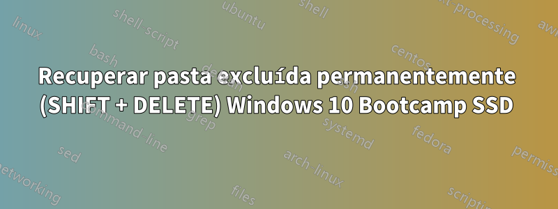 Recuperar pasta excluída permanentemente (SHIFT + DELETE) Windows 10 Bootcamp SSD