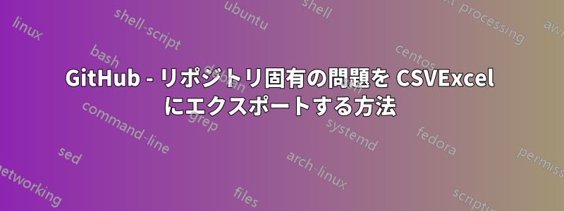 GitHub - リポジトリ固有の問題を CSVExcel にエクスポートする方法