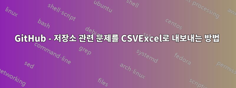 GitHub - 저장소 관련 문제를 CSVExcel로 내보내는 방법