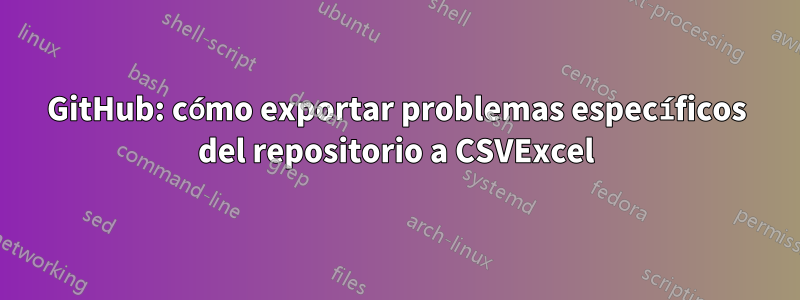 GitHub: cómo exportar problemas específicos del repositorio a CSVExcel