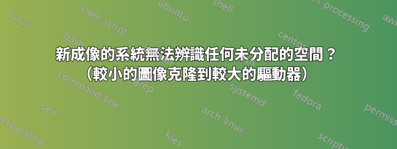 新成像的系統無法辨識任何未分配的空間？ （較小的圖像克隆到較大的驅動器）