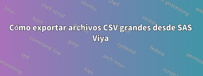 Cómo exportar archivos CSV grandes desde SAS Viya