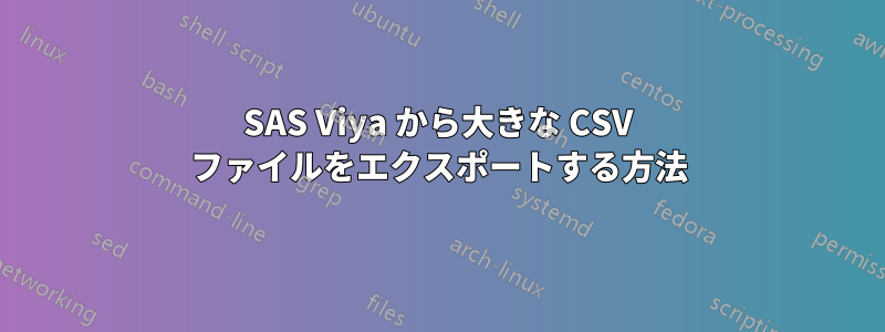 SAS Viya から大きな CSV ファイルをエクスポートする方法