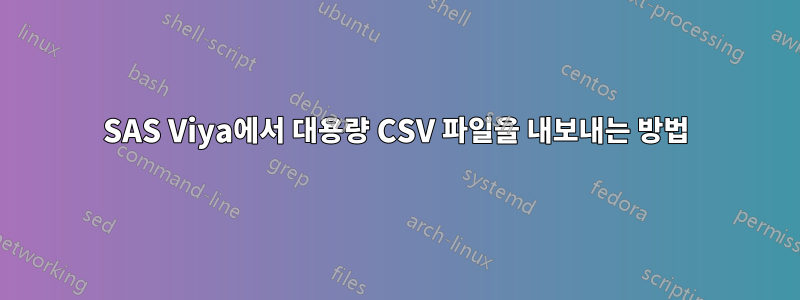 SAS Viya에서 대용량 CSV 파일을 내보내는 방법