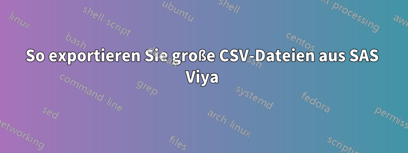 So exportieren Sie große CSV-Dateien aus SAS Viya