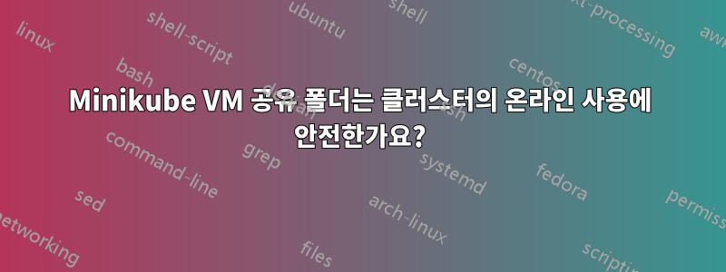 Minikube VM 공유 폴더는 클러스터의 온라인 사용에 안전한가요?