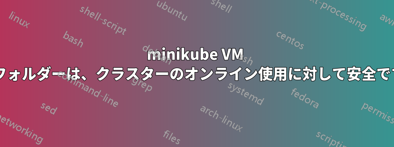 minikube VM 共有フォルダーは、クラスターのオンライン使用に対して安全ですか?