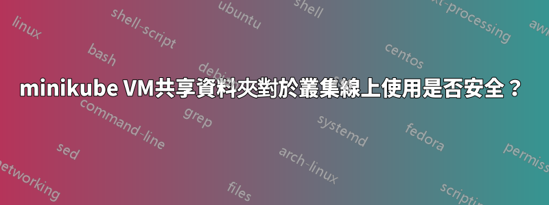 minikube VM共享資料夾對於叢集線上使用是否安全？