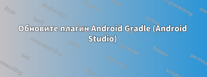 Обновите плагин Android Gradle (Android Studio)