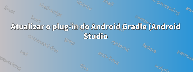 Atualizar o plug-in do Android Gradle (Android Studio)