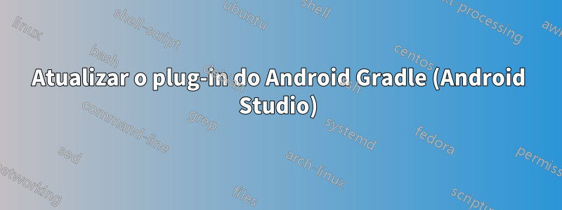 Atualizar o plug-in do Android Gradle (Android Studio)