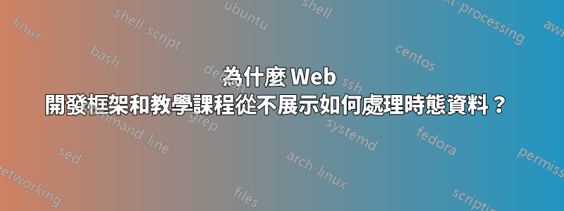 為什麼 Web 開發框架和教學課程從不展示如何處理時態資料？ 