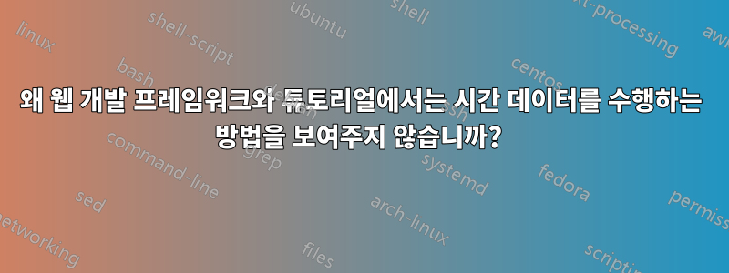 왜 웹 개발 프레임워크와 튜토리얼에서는 시간 데이터를 수행하는 방법을 보여주지 않습니까? 