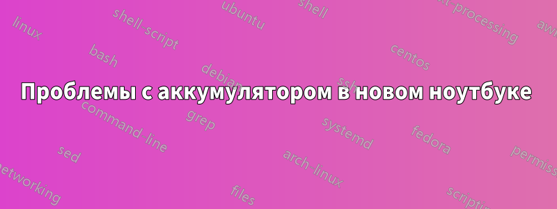 Проблемы с аккумулятором в новом ноутбуке