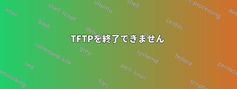 TFTPを終了できません