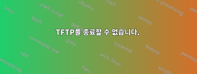 TFTP를 종료할 수 없습니다.