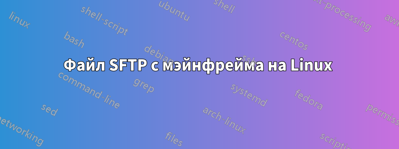 Файл SFTP с мэйнфрейма на Linux