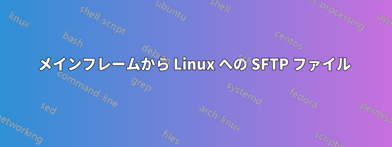 メインフレームから Linux への SFTP ファイル