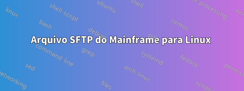 Arquivo SFTP do Mainframe para Linux