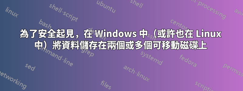 為了安全起見，在 Windows 中（或許也在 Linux 中）將資料儲存在兩個或多個可移動磁碟上